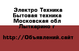 Электро-Техника Бытовая техника. Московская обл.,Лыткарино г.